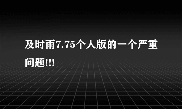 及时雨7.75个人版的一个严重问题!!!