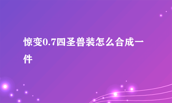 惊变0.7四圣兽装怎么合成一件