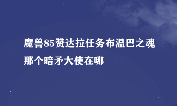 魔兽85赞达拉任务布温巴之魂那个暗矛大使在哪