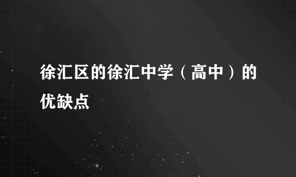 徐汇区的徐汇中学（高中）的优缺点