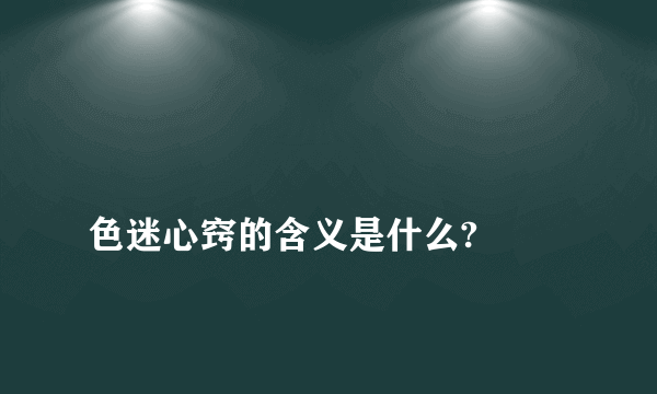 
色迷心窍的含义是什么?

