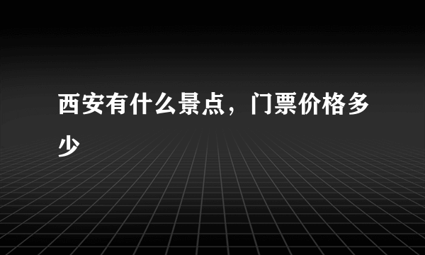 西安有什么景点，门票价格多少