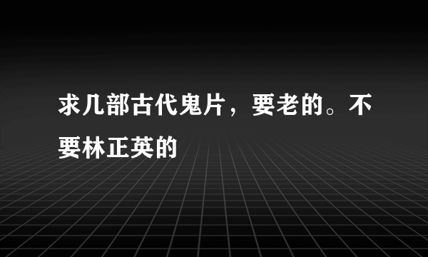 求几部古代鬼片，要老的。不要林正英的