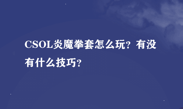 CSOL炎魔拳套怎么玩？有没有什么技巧？