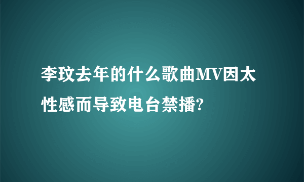 李玟去年的什么歌曲MV因太性感而导致电台禁播?