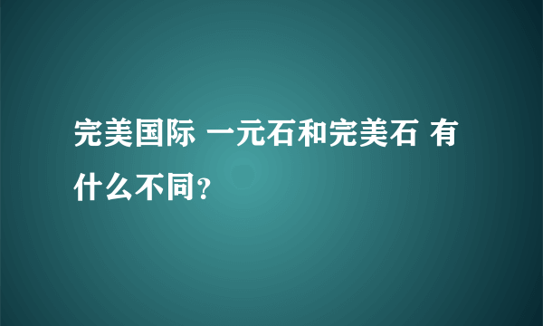 完美国际 一元石和完美石 有什么不同？