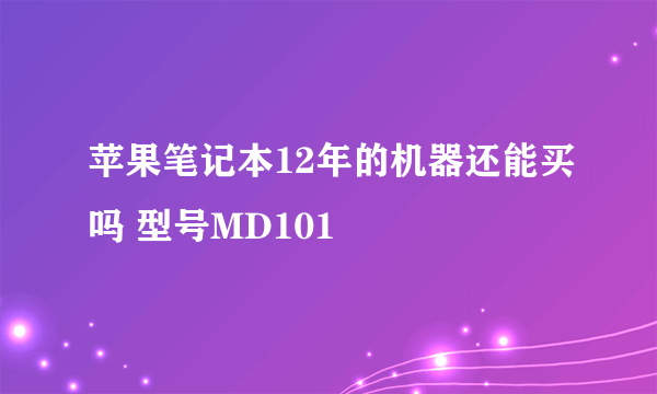 苹果笔记本12年的机器还能买吗 型号MD101