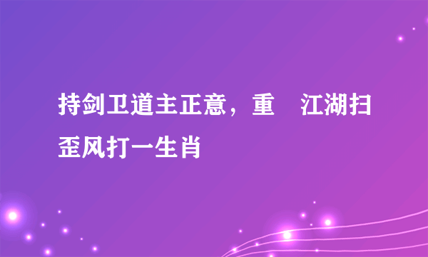 持剑卫道主正意，重岀江湖扫歪风打一生肖