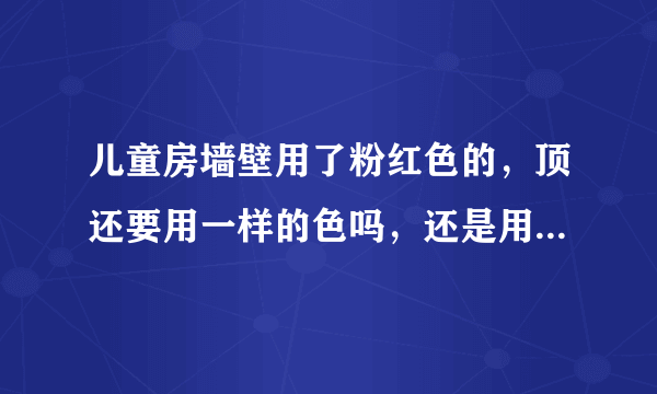 儿童房墙壁用了粉红色的，顶还要用一样的色吗，还是用白色呢，刚买了韩式儿童房家具？