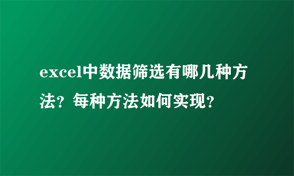 excel中数据筛选有哪几种方法？每种方法如何实现？