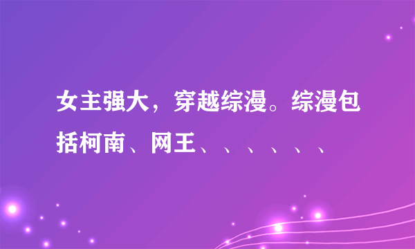 女主强大，穿越综漫。综漫包括柯南、网王、、、、、、