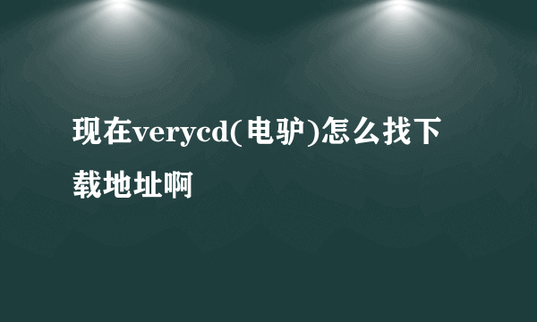 现在verycd(电驴)怎么找下载地址啊