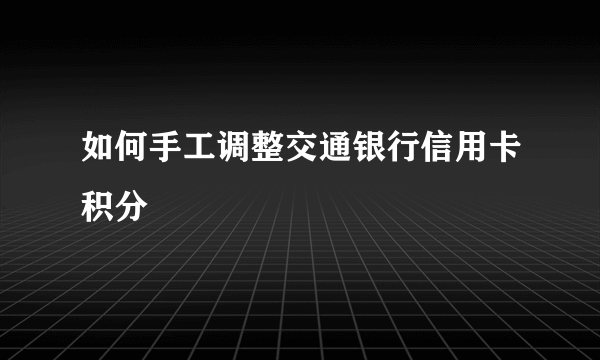 如何手工调整交通银行信用卡积分