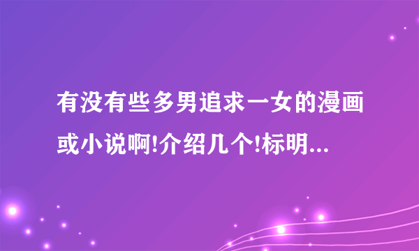 有没有些多男追求一女的漫画或小说啊!介绍几个!标明小说还是漫画