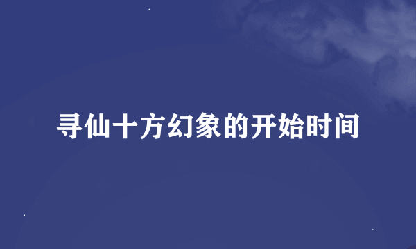 寻仙十方幻象的开始时间