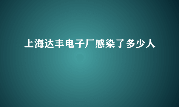 上海达丰电子厂感染了多少人