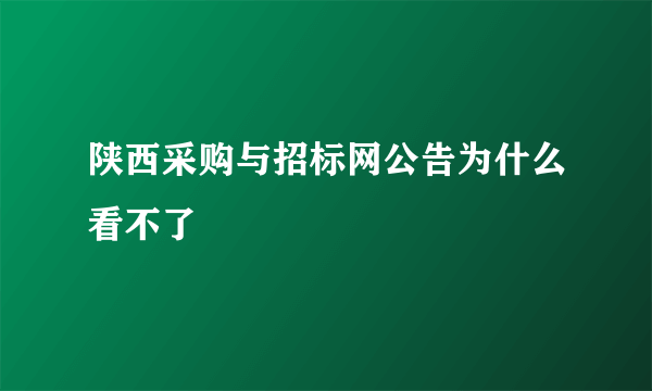 陕西采购与招标网公告为什么看不了