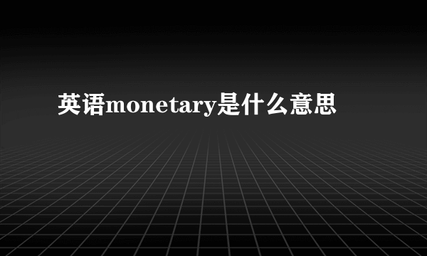 英语monetary是什么意思