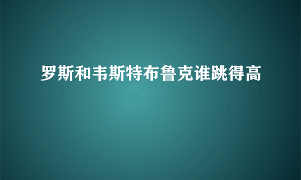 罗斯和韦斯特布鲁克谁跳得高