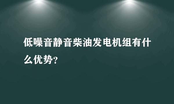 低噪音静音柴油发电机组有什么优势？