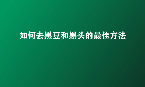 如何去黑豆和黑头的最佳方法