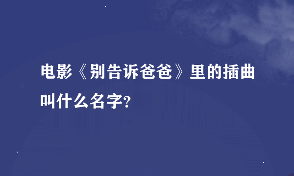 电影《别告诉爸爸》里的插曲叫什么名字？