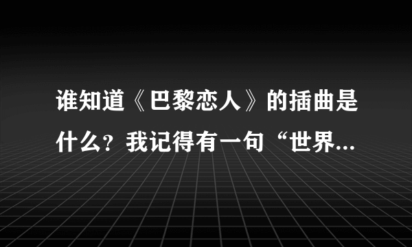 谁知道《巴黎恋人》的插曲是什么？我记得有一句“世界上还是有不可能得事”