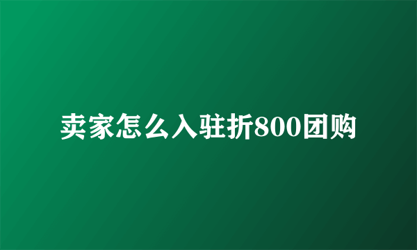 卖家怎么入驻折800团购