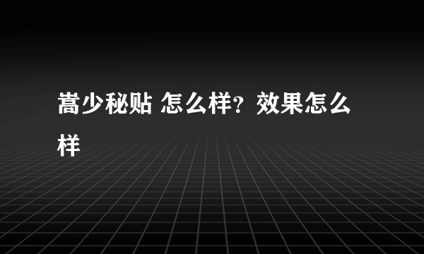 嵩少秘贴 怎么样？效果怎么样