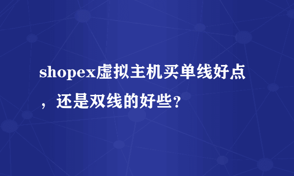 shopex虚拟主机买单线好点，还是双线的好些？