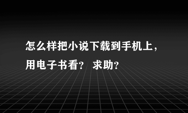 怎么样把小说下载到手机上，用电子书看？ 求助？