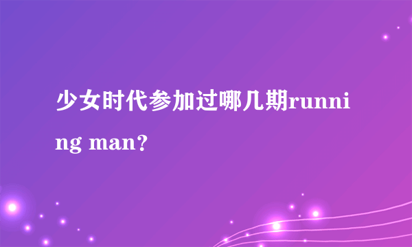 少女时代参加过哪几期running man？