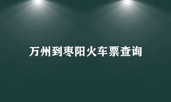 万州到枣阳火车票查询