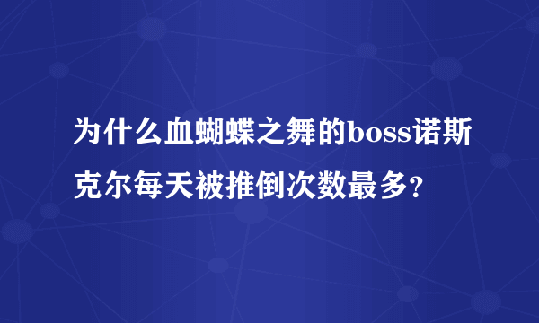 为什么血蝴蝶之舞的boss诺斯克尔每天被推倒次数最多？