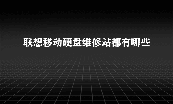 联想移动硬盘维修站都有哪些