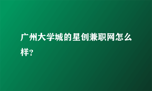 广州大学城的星创兼职网怎么样？