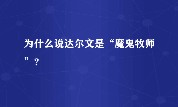 为什么说达尔文是“魔鬼牧师”？