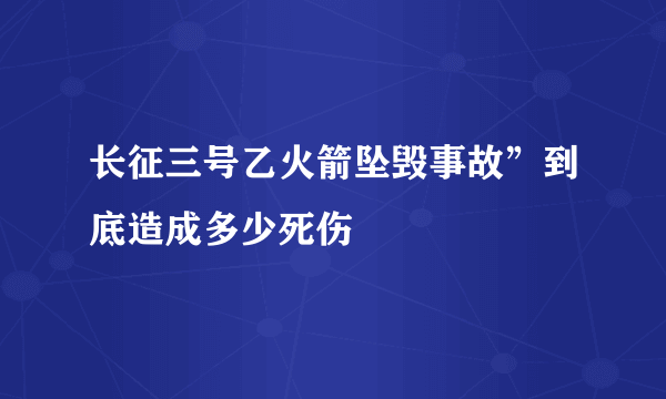 长征三号乙火箭坠毁事故”到底造成多少死伤