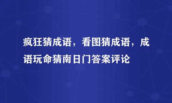 疯狂猜成语，看图猜成语，成语玩命猜南日门答案评论