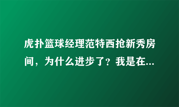 虎扑篮球经理范特西抢新秀房间，为什么进步了？我是在倒计时的时候狂点，但是还是进不了