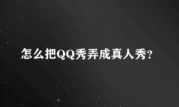 怎么把QQ秀弄成真人秀？