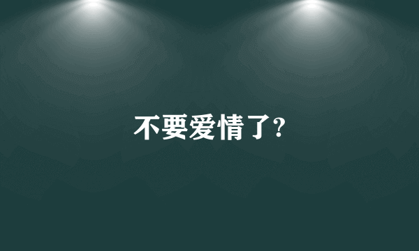 不要爱情了?