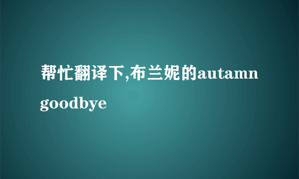 帮忙翻译下,布兰妮的autamn goodbye