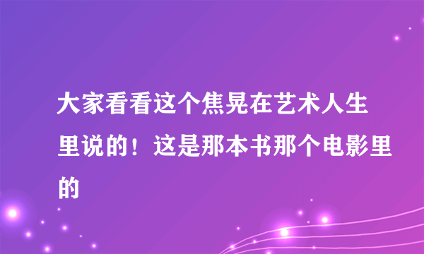 大家看看这个焦晃在艺术人生里说的！这是那本书那个电影里的