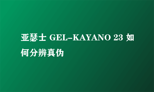 亚瑟士 GEL-KAYANO 23 如何分辨真伪