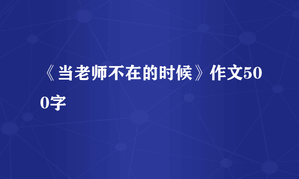 《当老师不在的时候》作文500字