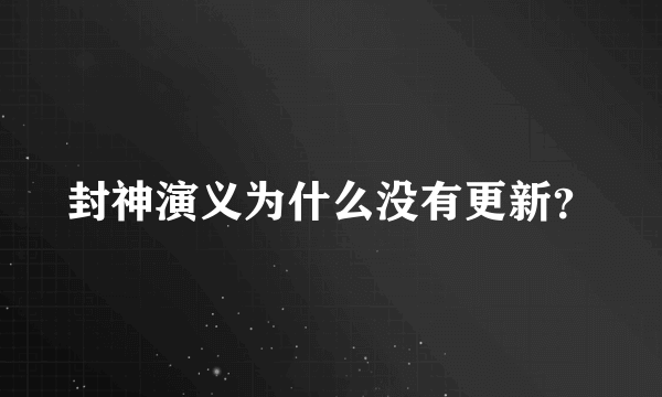 封神演义为什么没有更新？