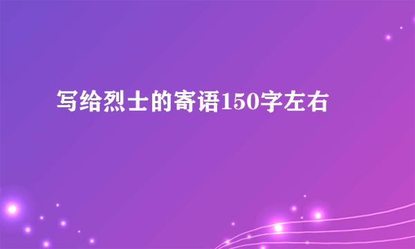 写给烈士的寄语150字左右