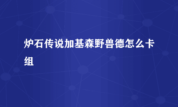 炉石传说加基森野兽德怎么卡组