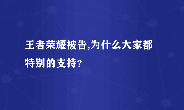 王者荣耀被告,为什么大家都特别的支持？